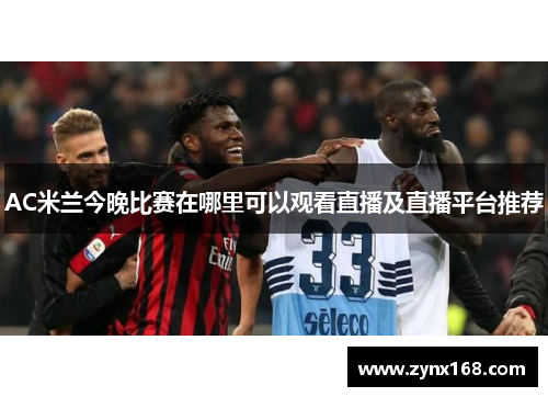AC米兰今晚比赛在哪里可以观看直播及直播平台推荐