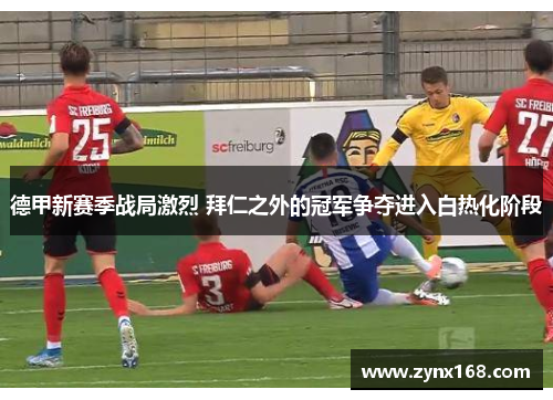 德甲新赛季战局激烈 拜仁之外的冠军争夺进入白热化阶段