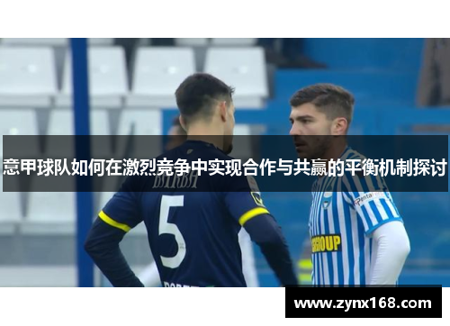 意甲球队如何在激烈竞争中实现合作与共赢的平衡机制探讨