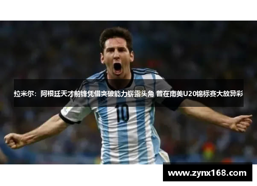 拉米尔：阿根廷天才前锋凭借突破能力崭露头角 曾在南美U20锦标赛大放异彩