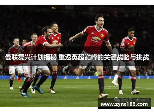 曼联复兴计划揭秘 重返英超巅峰的关键战略与挑战