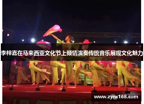 李梓嘉在马来西亚文化节上倾情演奏传统音乐展现文化魅力