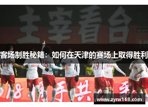 客场制胜秘籍：如何在天津的赛场上取得胜利
