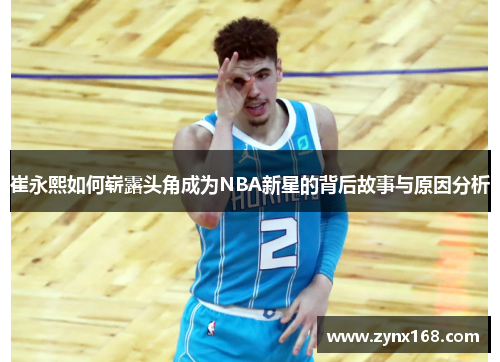 崔永熙如何崭露头角成为NBA新星的背后故事与原因分析