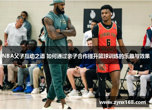 NBA父子互动之道 如何通过亲子合作提升篮球训练的乐趣与效果