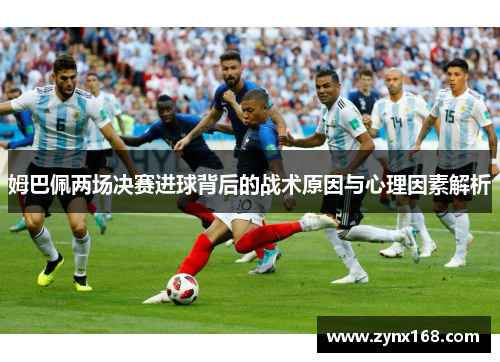 姆巴佩两场决赛进球背后的战术原因与心理因素解析