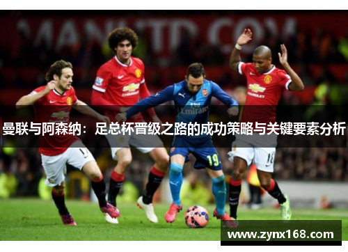 曼联与阿森纳：足总杯晋级之路的成功策略与关键要素分析