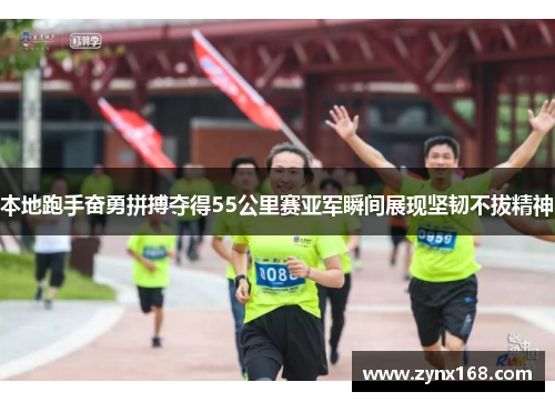本地跑手奋勇拼搏夺得55公里赛亚军瞬间展现坚韧不拔精神