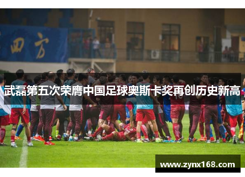 武磊第五次荣膺中国足球奥斯卡奖再创历史新高
