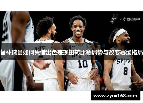 替补球员如何凭借出色表现扭转比赛局势与改变赛场格局