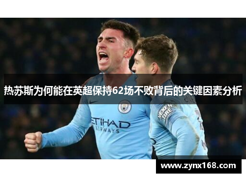 热苏斯为何能在英超保持62场不败背后的关键因素分析