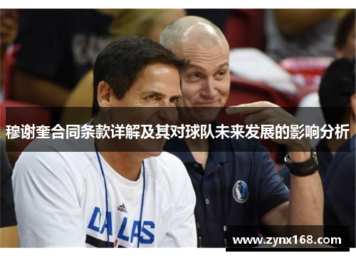 穆谢奎合同条款详解及其对球队未来发展的影响分析