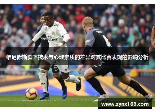 维尼修斯脚下技术与心理素质的差异对其比赛表现的影响分析