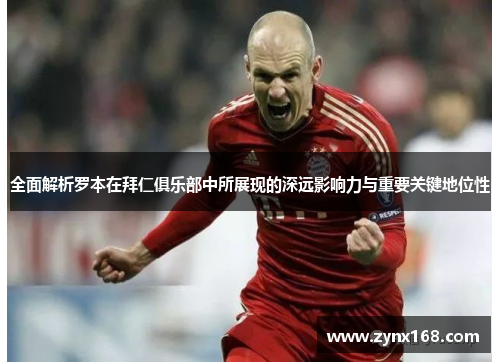 全面解析罗本在拜仁俱乐部中所展现的深远影响力与重要关键地位性 全面解析罗本在拜仁俱乐部中所展现的深远影响力与重要关键地位性