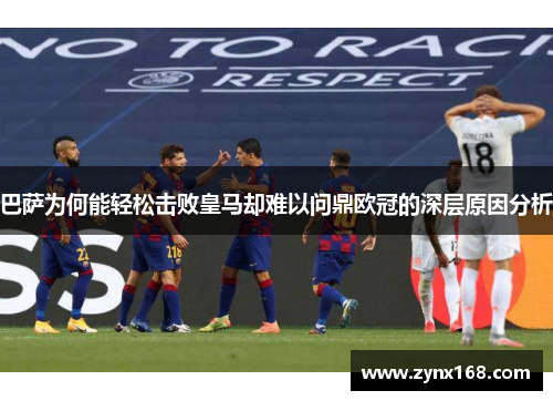 巴萨为何能轻松击败皇马却难以问鼎欧冠的深层原因分析 巴萨为何能轻松击败皇马却难以问鼎欧冠的深层原因分析