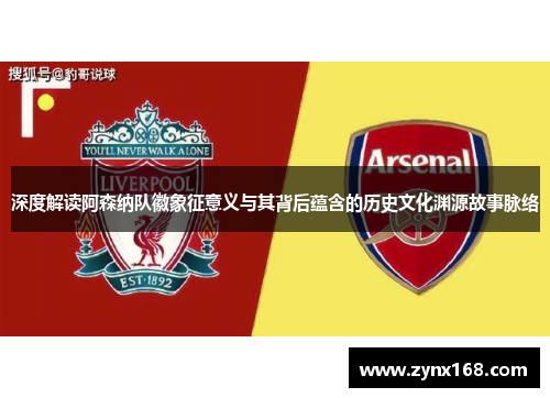 深度解读阿森纳队徽象征意义与其背后蕴含的历史文化渊源故事脉络 深度解读阿森纳队徽象征意义与其背后蕴含的历史文化渊源故事脉络